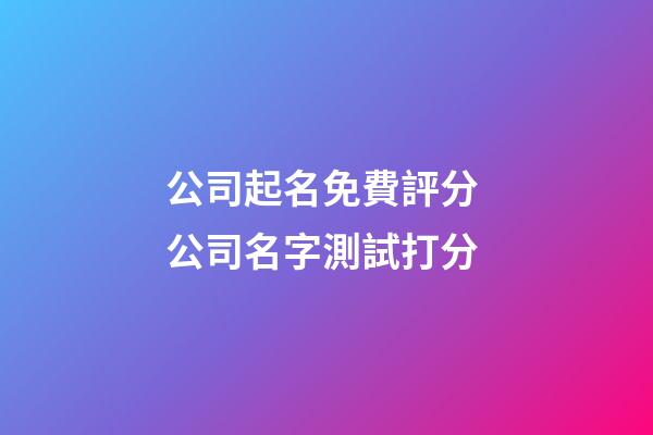 公司起名免費評分 公司名字測試打分-第1張-公司起名-玄機派